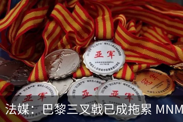 法媒：巴黎三叉戟已成拖累 MNM一起上场进球率大降